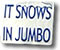 It Snows in
Jumbo!